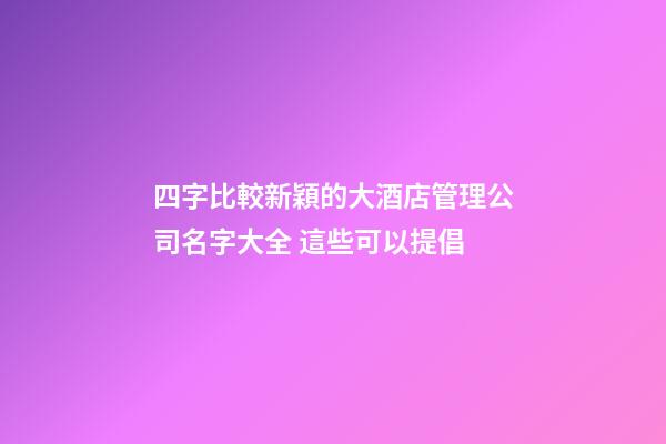 四字比較新穎的大酒店管理公司名字大全 這些可以提倡